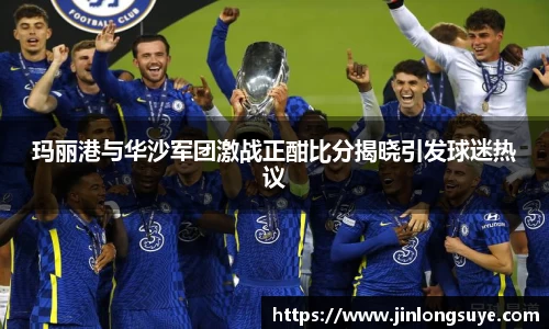 玛丽港与华沙军团激战正酣比分揭晓引发球迷热议