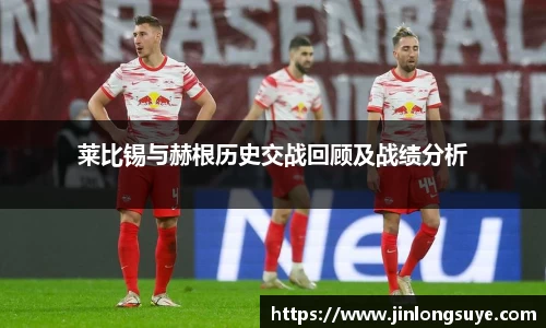 莱比锡与赫根历史交战回顾及战绩分析