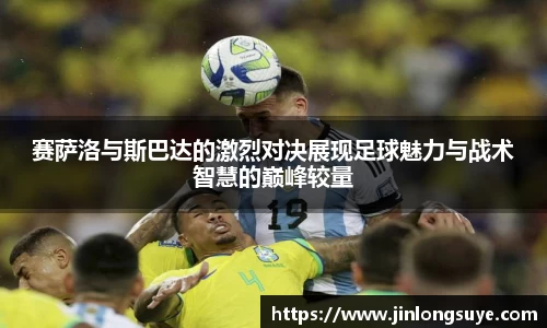 赛萨洛与斯巴达的激烈对决展现足球魅力与战术智慧的巅峰较量