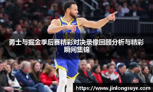 勇士与掘金季后赛精彩对决录像回顾分析与精彩瞬间集锦