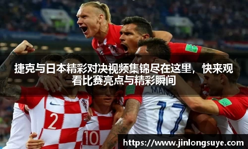 捷克与日本精彩对决视频集锦尽在这里，快来观看比赛亮点与精彩瞬间