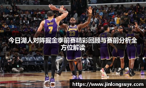 今日湖人对阵掘金季前赛精彩回顾与赛前分析全方位解读
