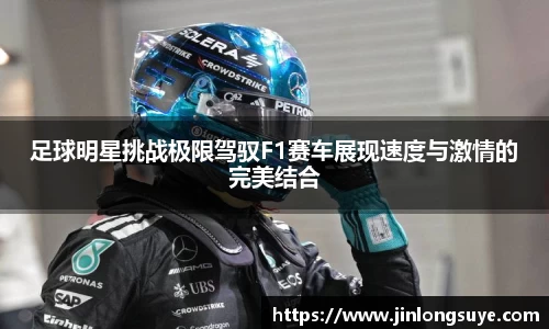 足球明星挑战极限驾驭F1赛车展现速度与激情的完美结合